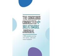 The Conscious Connected Breathwork Journal: A 90-Session Journey into Clarity, Calm, and Inner Freedom