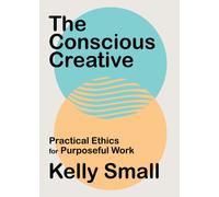The Conscious Creative : Practical Ethics for Purposeful Work