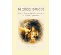 THE CONSCIOUS DIMENSION: Space, Time, and the Architecture of Human Experience (Conscience et Connaissance)