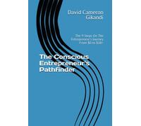 The Conscious Entrepreneur's Pathfinder: The 9 Steps On The Entrepreneur's Journey From $0 to $1B+