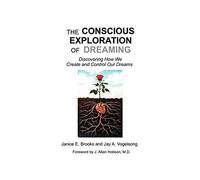 The Conscious Exploration of Dreaming: Discovering How We Create and Control Our Dreams