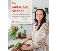 The Conscious Kitchen : A Beginner's Guide to Creating a Sustainable, No-Waste Kitchen for a Healthier Home and Planet