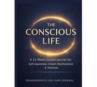 THE CONSCIOUS LIFE: A 12-W uided Journal for Self-Awareness, Dream Manifestation & Holistic Wellness