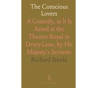 The Conscious Lovers: A Comedy, as It Is Acted at the Theatre Royal in Drury-Lane, by His Majesty's Servants