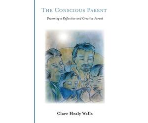 The Conscious Parent: Becoming a Reflective and Creative Parent
