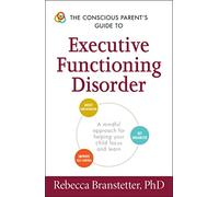 The Conscious Parent's Guide to Executive Functioning Disorder: A Mindful Approach for Helping Your child Focus and Learn (The Conscious Parent's Guides)