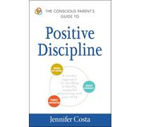 The Conscious Parent's Guide to Positive Discipline: A Mindful Approach for Building a Healthy, Respectful Relationship with Your Child (The Conscious Parent's Guides)