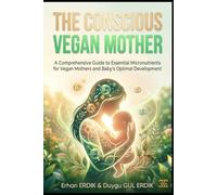 THE CONSCIOUS VEGAN MOTHER: A Comprehensive Guide to Essential Micronutrients for Vegan Mothers and Baby's Optimal Development
