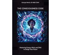 The Consciousness Code - Mastering Energy, Mind, and DNA to Design Your Future