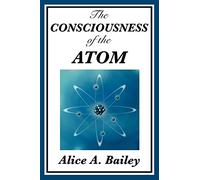 The Consciousness of the Atom: Lectures on Consciousness, Matter, and Spiritual Evolution