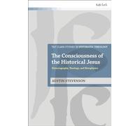 The Consciousness of the Historical Jesus: Historiography, Theology, and Metaphysics (T&T Clark Studies in Systematic Theology)