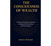 THE CONSCIOUSNESS OF WEALTH: Bridging Neuroscience, Behavioral Economics, Complexity Science, and Ancient Wealth Systems into a Unified Theory of Prosperity