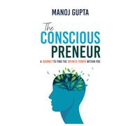 The Consciouspreneur: A Journey to Find the Infinite Power Within You: How Conscious Leaders Use Vedic Wisdom, Science, and Business Strategy to Build Purpose, Increase Profit, and Create Impact