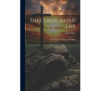 The Consecrated Life; Or, Thoughts On Practical Religion