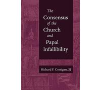 The Consensus of the Church and Papal Infallibility: A Study in the Background of Vatican I