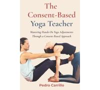 The Consent-Based Yoga Teacher: Mastering Hands-On Yoga Adjustments Through a Consent-Based Approach