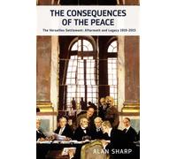 The Consequences of the Peace : The Versailles Settlement: Aftermath and Legacy 1919-2010