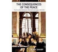 The Consequences of the Peace: The Versailles Settlement: Its Aftermath and Legacy 1919-2015 (The Makers of the Modern World): The Versailles Settlement: Aftermath and Legacy 1919-2015