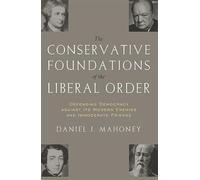 The Conservative Foundations of the Liberal Order: Defending Democracy Against Its Modern Enemies and Immoderate Friends (Religion and Contemporary Culture)