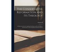 The Conservative Reformation and its Theology: As Represented in the Augsburg Confession, and in the History and Literature of the Evangelical Lutheran Church