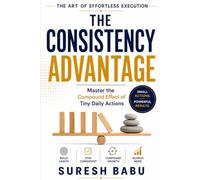 The Consistency Advantage: Master the Compound Effect of Tiny Daily Actions (The Frictionless Living Series)