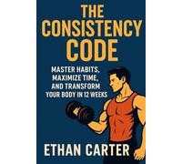 THE CONSISTENCY CODE: MASTER HABITS, MAXIMIZE TIME, AND TRANSFORM YOUR BODY IN 12 WEEKS (The Winter Arc Series)