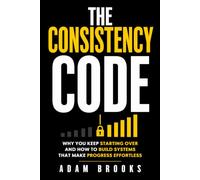 The Consistency Code: Why You Keep Starting Over, and How to Build Systems That Make Progress Effortless (The Continuity Series)