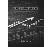 The Consistent Trader: Cultivating Focus, Structure, and Discipline Across the Markets