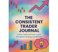 THE CONSISTENT TRADER JOURNAL: A Daily Trade & Emotion Log to Strengthen Strategy and Mindset