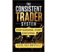 The Consistent Trader System: How to Build, Validate, and Execute a Profitable Trading Plan Step by Step