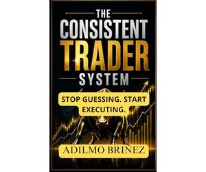 The Consistent Trader System: How to Build, Validate, and Execute a Profitable Trading Plan Step by Step