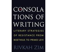 The Consolations of Writing: Literary Strategies of Resistance from Boethius to Primo Levi