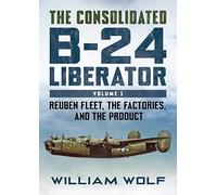 The Consolidated B-24 Liberator: Reuben Fleet, the Factories, and the Product: 1