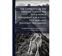 The Consortium; the Official Text of the Four-power Agreement for a Loan to China and Relevant Documents