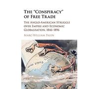 The 'Conspiracy' of Free Trade: The Anglo-American Struggle over Empire and Economic Globalisation, 1846-1896
