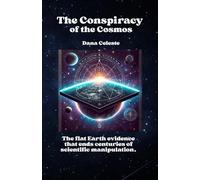 The Conspiracy of the Cosmos: The flat Earth evidence that ends centuries of scientific manipulation.