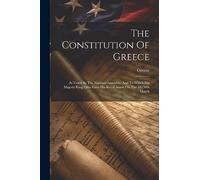 The Constitution Of Greece: As Voted By The National Assembly, And To Which His Majesty King Otho Gave His Royal Assent On The 18/30th March