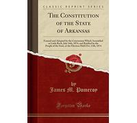 The Constitution of the State of Arkansas: Framed and Adopted by the Convention Which Assembled at Little Rock, July 14th, 1874, and Ratified by the ... Held Oct, 13th, 1874 (Classic Reprint)