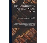 The Constitution of the State of Texas: as Amended in 1861; The Constitution of the Confederate States of America; The Ordinances of the Texas Convention; and An Address to the People of Texas