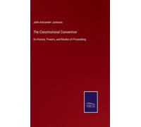 The Constitutional Convention : Its History, Powers, and Modes of Proceeding