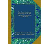 The Constitutional Documents of the Puritan Revolution, 1628- 1660