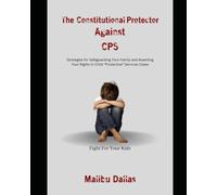 The Constitutional Protector Against CPS: Strategies for Safeguarding Your Family and Asserting Your Rights in Child "Protective" Services Cases