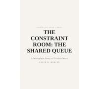 The Constraint Room: The Shared Queue - A Workplace Story of Visible Work: Where requests become a single line: 1 (Constraint Room Stories)