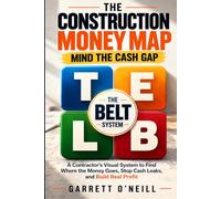 THE CONSTRUCTION MONEY MAP: Mind The Cash Gap - A Contractor's Visual System to Find Where the Money Goes, Stop Cash Leaks, and Build Real Profit