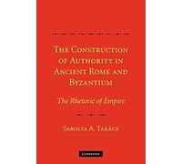 The Construction of Authority in Ancient Rome and Byzantium – The Rhetoric of Empire
