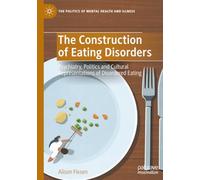 The Construction of Eating Disorders: Psychiatry, Politics and Cultural Representations of Disordered Eating (The Politics of Mental Health and Illness)