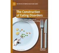 The Construction of Eating Disorders: Psychiatry, Politics and Cultural Representations of Disordered Eating (The Politics of Mental Health and Illness)