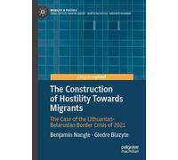 The Construction of Hostility Towards Migrants: The Case of the Lithuanian-Belarusian Border Crisis of 2021 (Mobility & Politics)