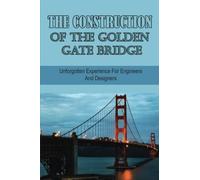 The Construction Of The Golden Gate Bridge: Unforgotten Experience For Engineers And Designers