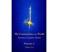 The Construction of the World: Perception as a Cognitive Interface (Series: T-Reality - Philosophy of Mind and Neurophilosophy)